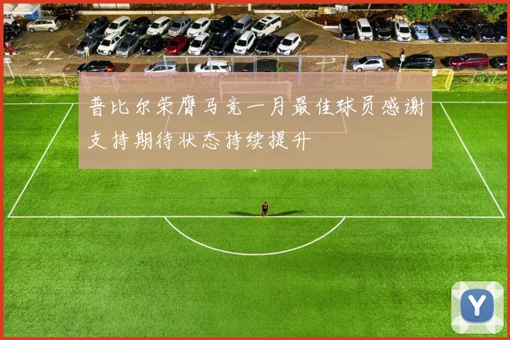 普比尔荣膺马竞一月最佳球员感谢支持期待状态持续提升